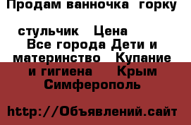 Продам ванночка, горку, стульчик › Цена ­ 300 - Все города Дети и материнство » Купание и гигиена   . Крым,Симферополь